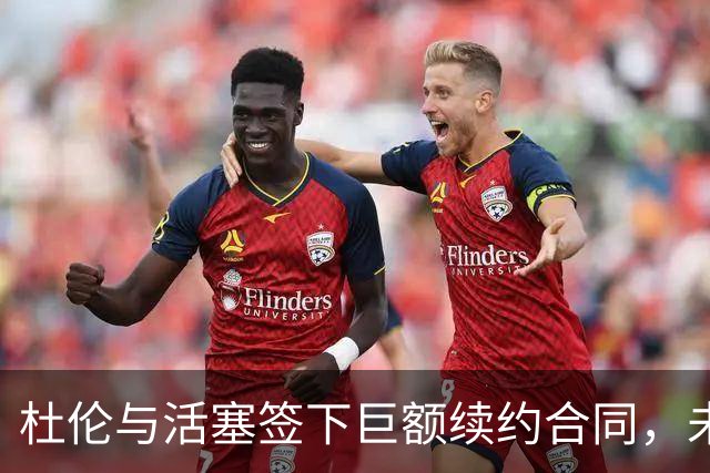 杜伦与活塞签下巨额续约合同，未来选择余地丰富